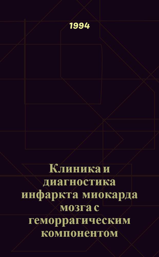 Клиника и диагностика инфаркта миокарда мозга с геморрагическим компонентом : Автореф. дис. на соиск. учен. степ. д.м.н. : Спец. 14.00.13