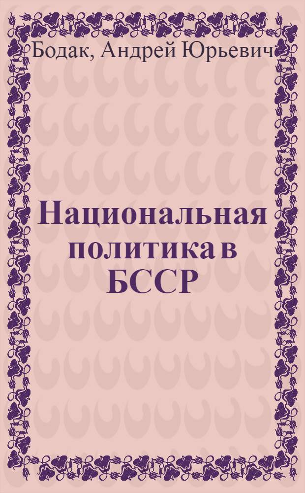Национальная политика в БССР (1943-1955 гг.) : Автореф. дис. на соиск. учен. степ. к.ист.н. : Спец. 07.00.02