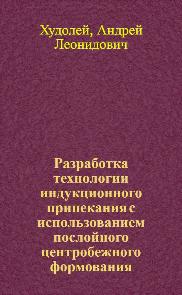 Разработка технологии индукционного припекания с использованием послойного центробежного формования : Автореф. дис. на соиск. учен. степ. к.т.н. : Спец. 05.02.08