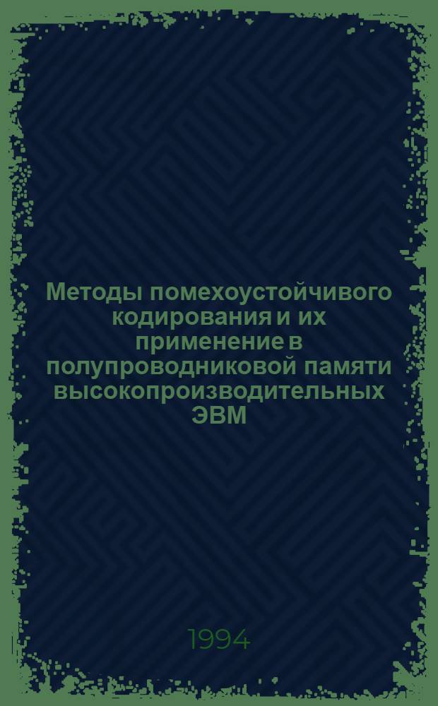 Методы помехоустойчивого кодирования и их применение в полупроводниковой памяти высокопроизводительных ЭВМ : Автореф. дис. на соиск. учен. степ. д.т.н. : Спец. 05.13.13