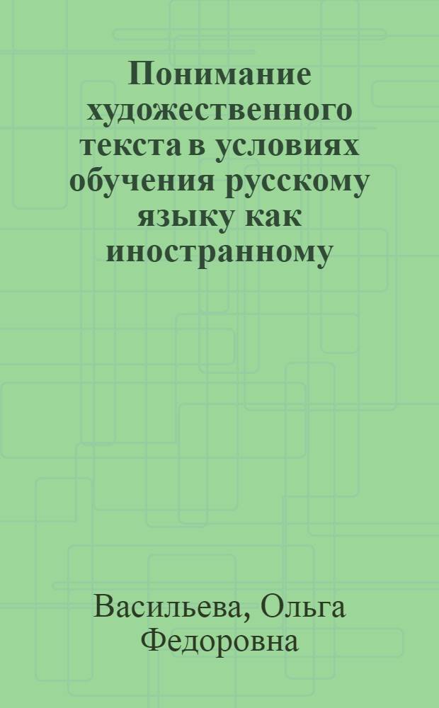 Понимание художественного текста в условиях обучения русскому языку как иностранному : Автореф. дис. на соиск. учен. степ. к.п.н. : Спец. 13.00.02