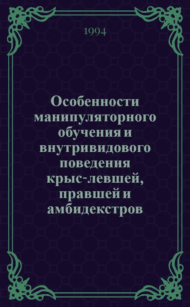 Особенности манипуляторного обучения и внутривидового поведения крыс-левшей, правшей и амбидекстров : Автореф. дис. на соиск. учен. степ. к.б.н. : Спец. 03.00.13