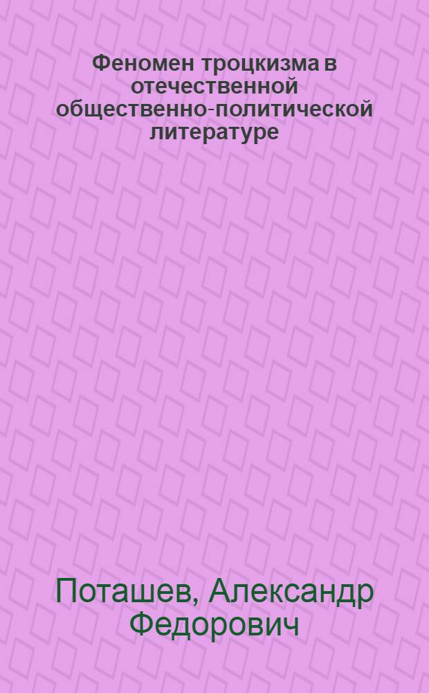 Феномен троцкизма в отечественной общественно-политической литературе : Автореф. дис. на соиск. учен. степ. д.ист.н. : Спец. 07.00.01
