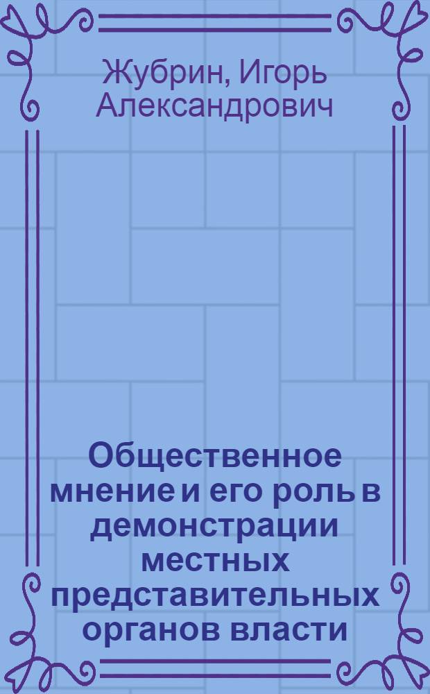 Общественное мнение и его роль в демонстрации местных представительных органов власти : (На материалах Советов региона Верхней Волги послед. созыва) : Автореф. дис. на соиск. учен. степ. к.филос.н. : Спец. 09.00.02