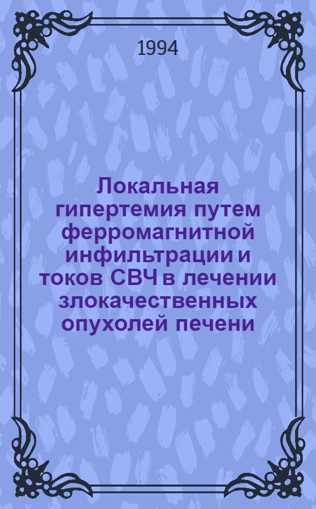 Локальная гипертемия путем ферромагнитной инфильтрации и токов СВЧ в лечении злокачественных опухолей печени : (Эксперим. исслед.) : Автореф. дис. на соиск. учен. степ. к.м.н. : Спец. 14.00.19