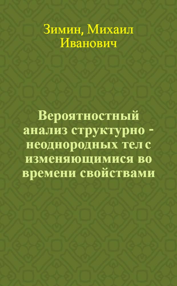 Вероятностный анализ структурно - неоднородных тел с изменяющимися во времени свойствами : Автореф. дис. на соиск. учен. степ. д.т.н. : Спец. 01.02.04