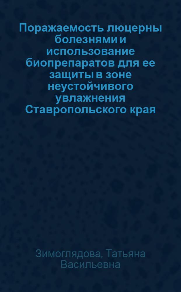 Поражаемость люцерны болезнями и использование биопрепаратов для ее защиты в зоне неустойчивого увлажнения Ставропольского края : Автореф. дис. на соиск. учен. степ. к.с.-х.н. : Спец. 03.0016