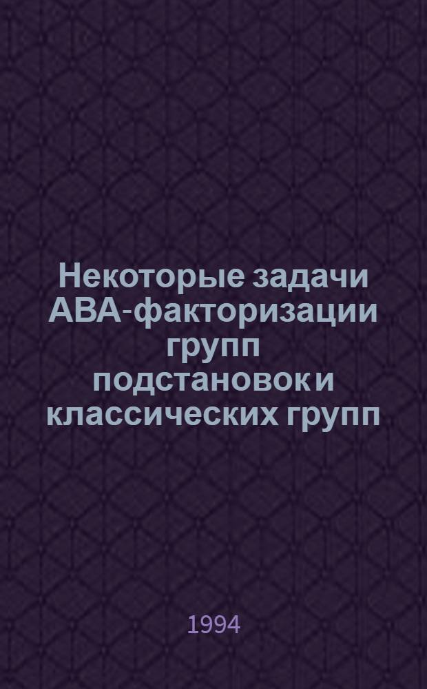Некоторые задачи АВА-факторизации групп подстановок и классических групп : Автореф. дис. на соиск. учен. степ. к.ф.-м.н. : Спец. 01.01.06