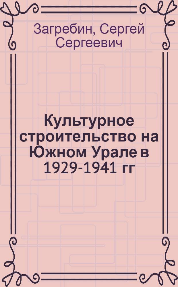 Культурное строительство на Южном Урале в 1929-1941 гг : Автореф. дис. на соиск. учен. степ. к.ист.н. : Спец. 07.00.02