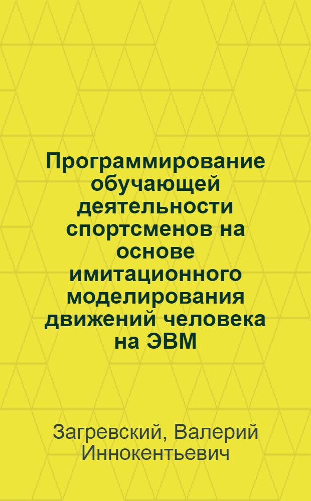 Программирование обучающей деятельности спортсменов на основе имитационного моделирования движений человека на ЭВМ : Автореф. дис. на соиск. учен. степ. д.п.н. : Спец. 01.02.08