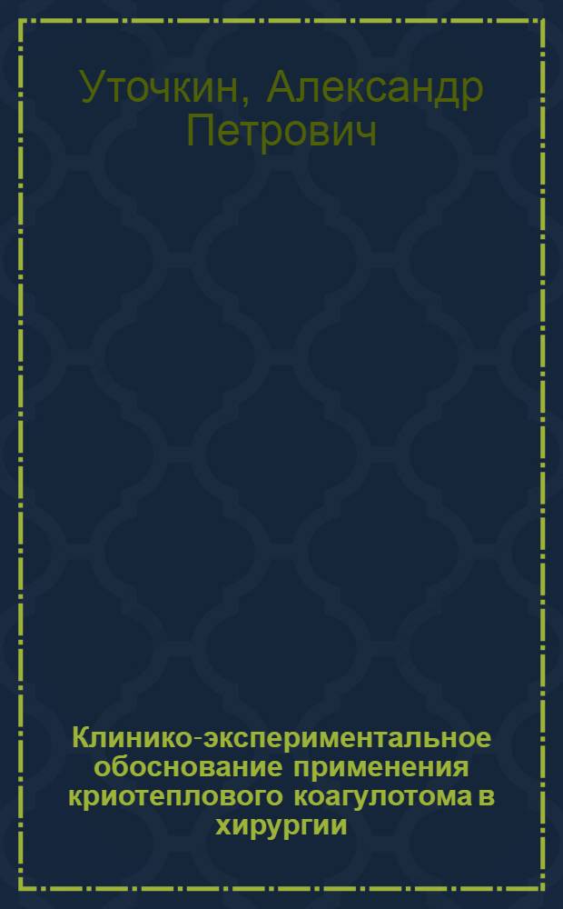 Клинико-экспериментальное обоснование применения криотеплового коагулотома в хирургии : Автореф. дис. на соиск. учен. степ. д.м.н. : Спец. 14.00.27