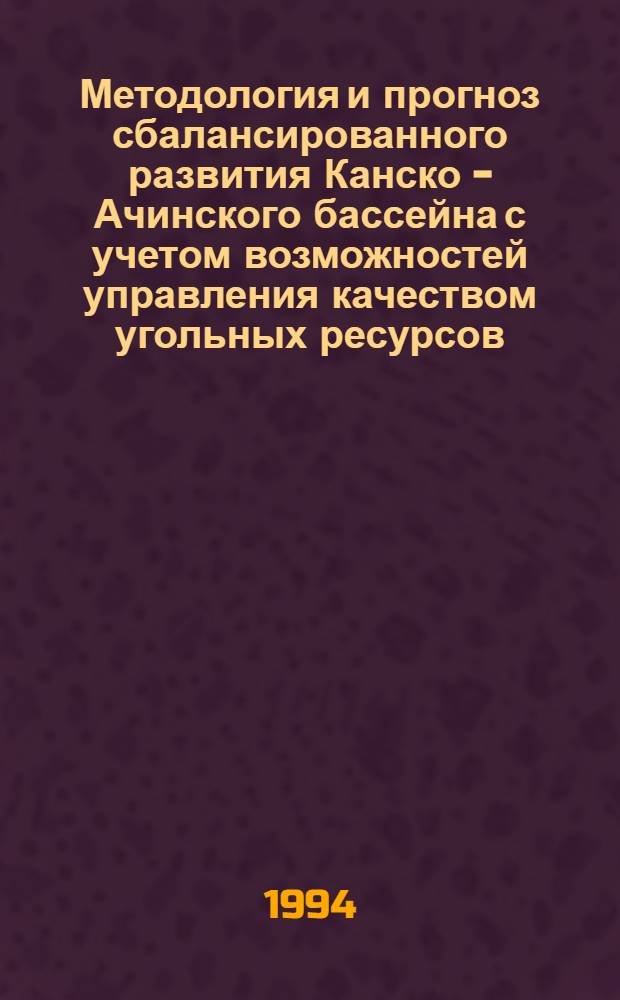 Методология и прогноз сбалансированного развития Канско - Ачинского бассейна с учетом возможностей управления качеством угольных ресурсов : Автореф. дис. на соиск. учен. степ. к.э.н. : Спец. 08.00.05