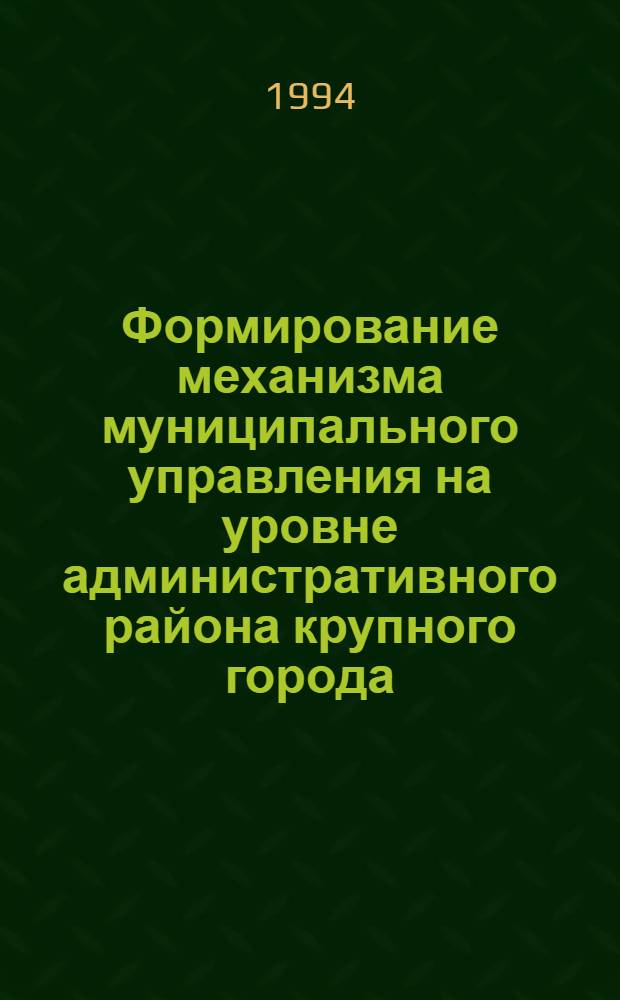 Формирование механизма муниципального управления на уровне административного района крупного города : Автореф. дис. на соиск. учен. степ. к.э.н. : Спец. 08.00.05