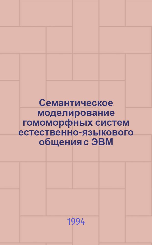Семантическое моделирование гомоморфных систем естественно-языкового общения с ЭВМ: (На прим. ситуац. упр. гор. пр-вом) : Автореф. дис. на соиск. учен. степ. к.филол.н. : Спец. 10.02.19
