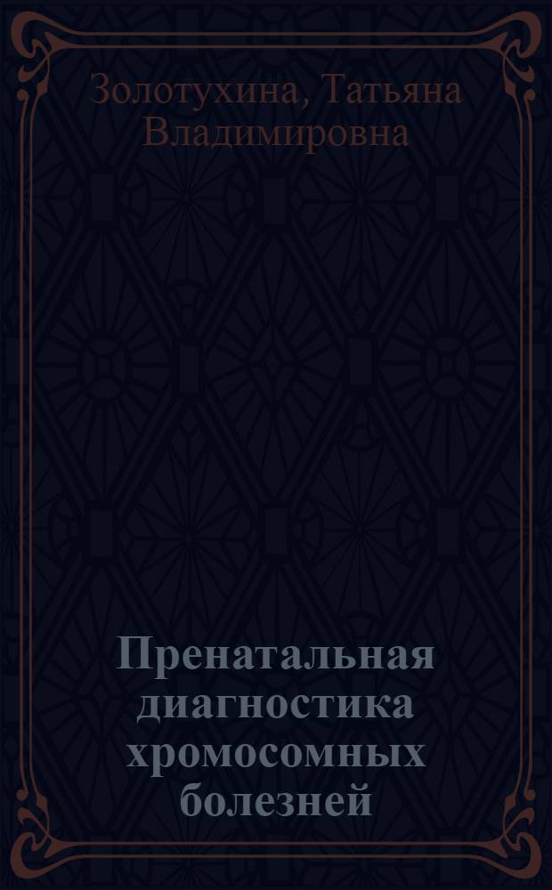 Пренатальная диагностика хромосомных болезней: (Науч.-практич. аспект) : Автореф. дис. на соиск. учен. степ. д.б.н. : Спец. 03.00.15