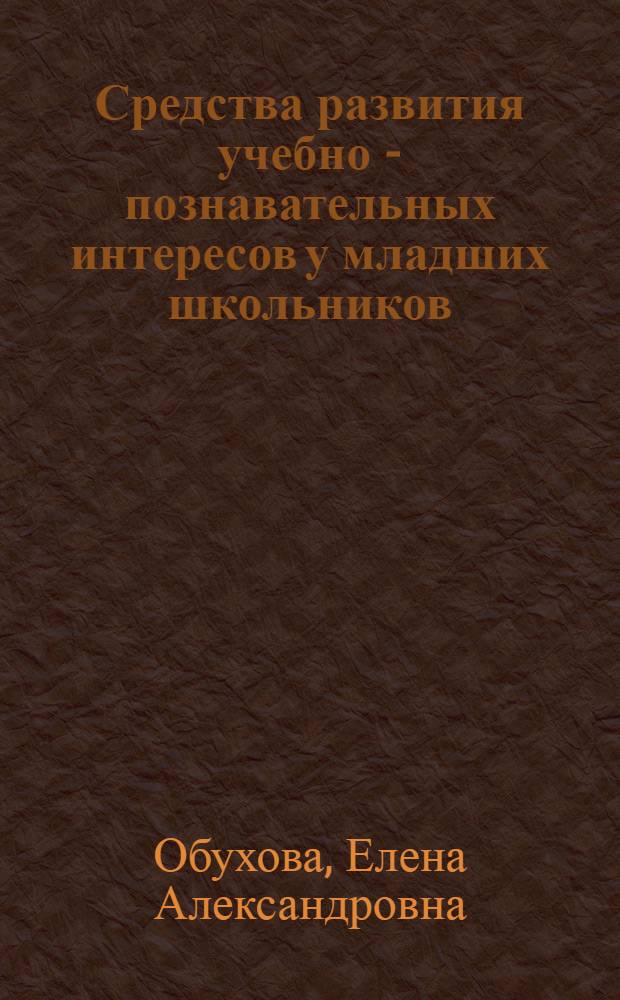 Средства развития учебно - познавательных интересов у младших школьников: (На прим. развития интереса к математике) : Автореф. дис. на соиск. учен. степ. к.п.н. : Спец. 13.00.01