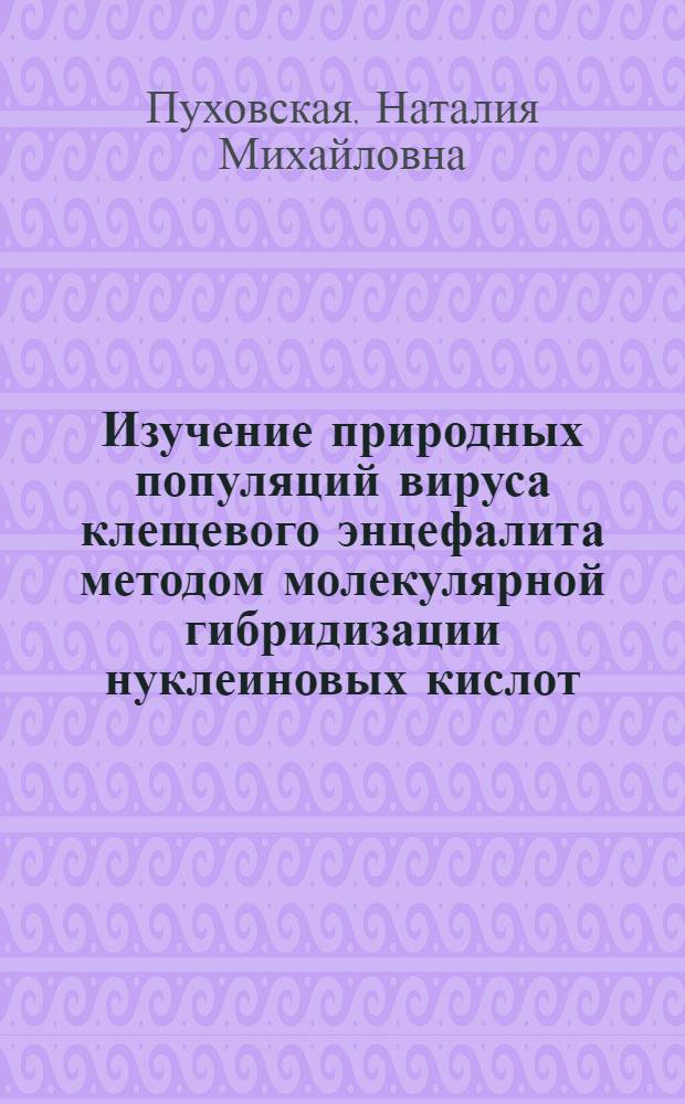 Изучение природных популяций вируса клещевого энцефалита методом молекулярной гибридизации нуклеиновых кислот : Автореф. дис. на соиск. учен. степ. к.б.н. : Спец. 03.00.06