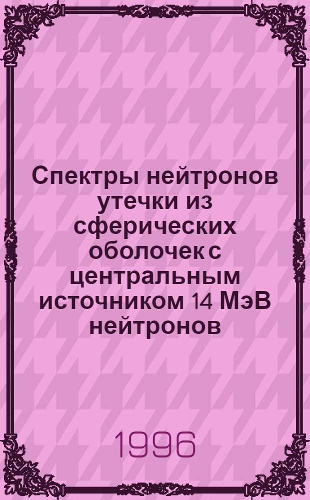 Спектры нейтронов утечки из сферических оболочек с центральным источником 14 МэВ нейтронов : Автореф. дис. на соиск. учен. степ. к.ф.-м.н. : Спец. 01.04.16