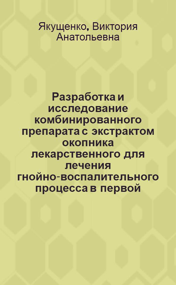 Разработка и исследование комбинированного препарата с экстрактом окопника лекарственного для лечения гнойно-воспалительного процесса в первой, при переходе во вторую фазу его протекания : Автореф. дис. на соиск. учен. степ. к.фаpм.н. : Спец. 15.00.01