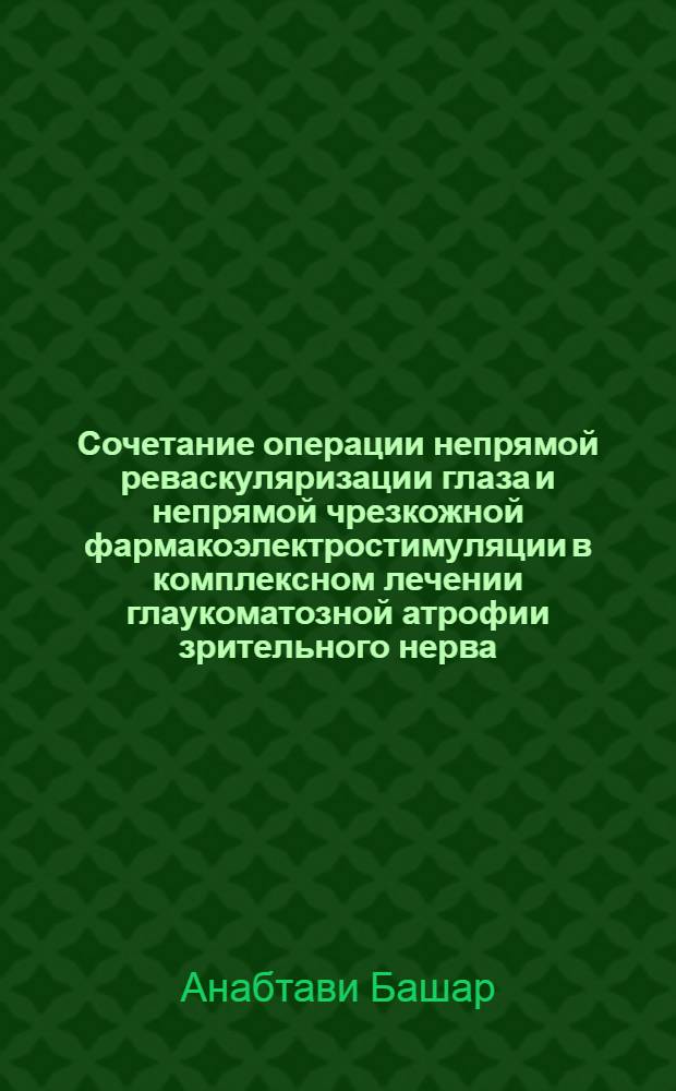 Сочетание операции непрямой реваскуляризации глаза и непрямой чрезкожной фармакоэлектростимуляции в комплексном лечении глаукоматозной атрофии зрительного нерва : Автореф. дис. на соиск. учен. степ. к.м.н. : Спец. 14.01.17