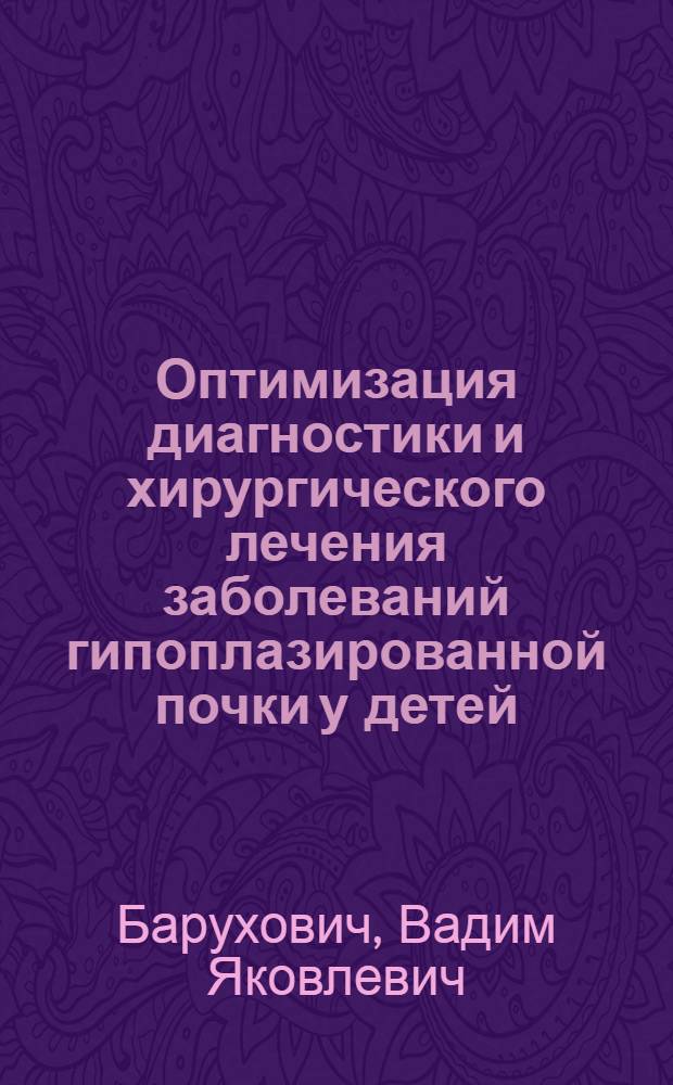 Оптимизация диагностики и хирургического лечения заболеваний гипоплазированной почки у детей : Автореф. дис. на соиск. учен. степ. к.м.н. : Спец. 14.01.34