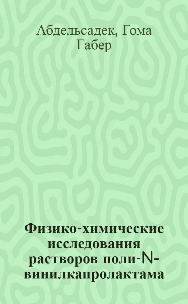 Физико-химические исследования растворов поли-N-винилкапролактама : Автореф. дис. на соиск. учен. степ. к.х.н. : Спец. 02.00.04