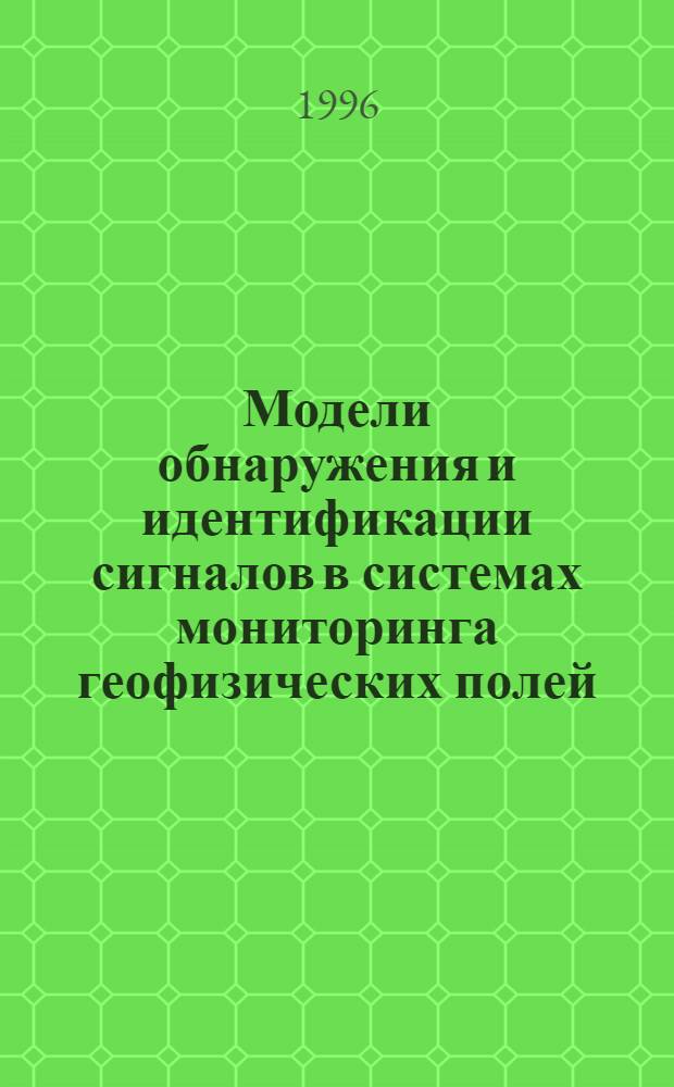 Модели обнаружения и идентификации сигналов в системах мониторинга геофизических полей : Автореф. дис. на соиск. учен. степ. к.ф.-м.н. : Спец. 01.04.12