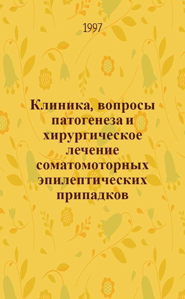 Клиника, вопросы патогенеза и хирургическое лечение соматомоторных эпилептических припадков : Автореф. дис. на соиск. учен. степ. к.м.н. : Спец. 14.00.28