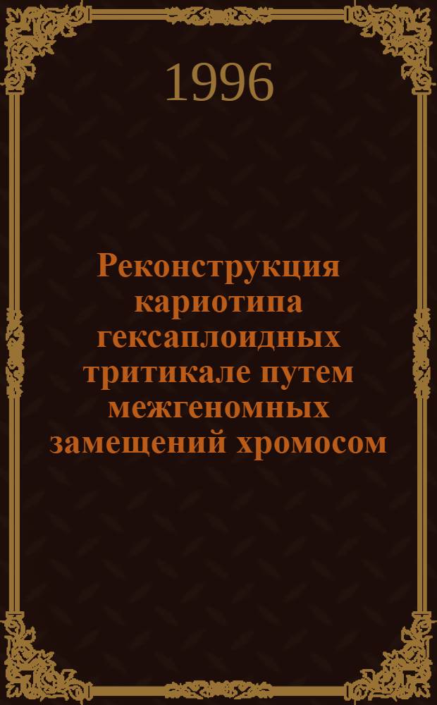 Реконструкция кариотипа гексаплоидных тритикале путем межгеномных замещений хромосом : Автореф. дис. на соиск. учен. степ. к.б.н. : Спец. 03.00.15