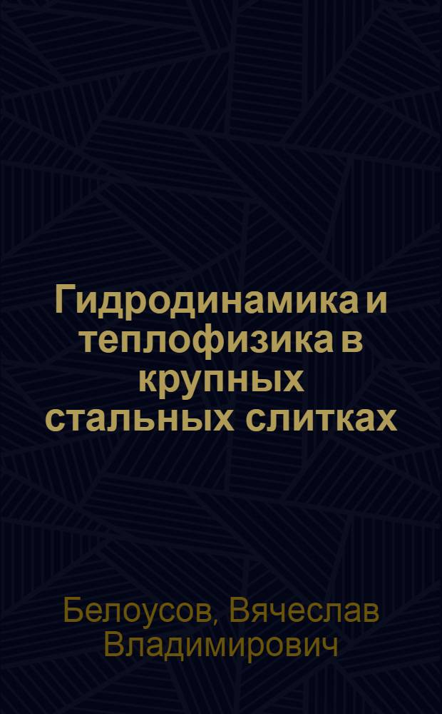 Гидродинамика и теплофизика в крупных стальных слитках : Автореф. дис. на соиск. учен. степ. д.т.н. : Спец. 05.14.06