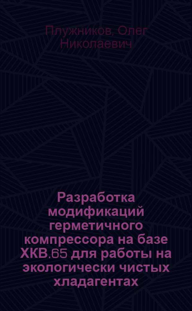 Разработка модификаций герметичного компрессора на базе ХКВ.65 для работы на экологически чистых хладагентах : Автореф. дис. на соиск. учен. степ. к.т.н. : Спец. 05.04.03