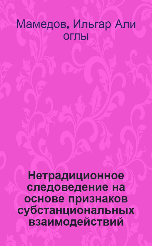 Нетрадиционное следоведение на основе признаков субстанциональных взаимодействий: (Концептуальные теорет. - методол. основы информ. - познават. деятельности криминалист. исслед. материалов и изделий из них) : Автореф. дис. на соиск. учен. степ. к.ю.н. : Спец. 12.00.09