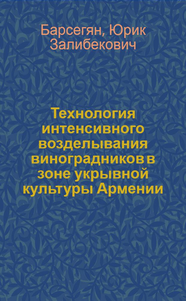 Технология интенсивного возделывания виноградников в зоне укрывной культуры Армении : Автореф. дис. на соиск. учен. степ. д.с.-х.н. : Спец. 3.01.05