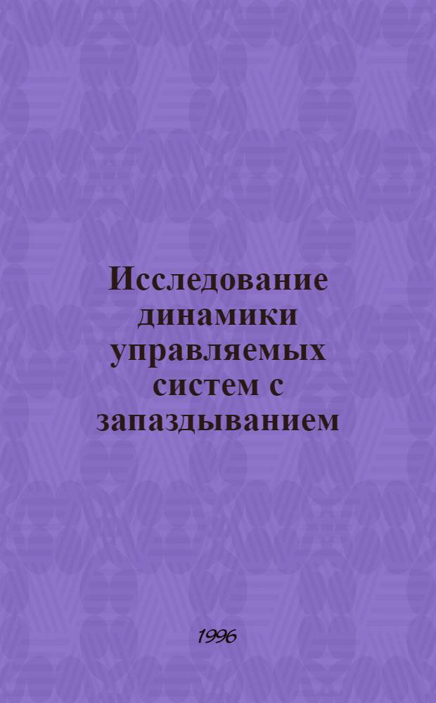 Исследование динамики управляемых систем с запаздыванием : Автореф. дис. на соиск. учен. степ. к.ф.-м.н. : Спец. 01.01.09
