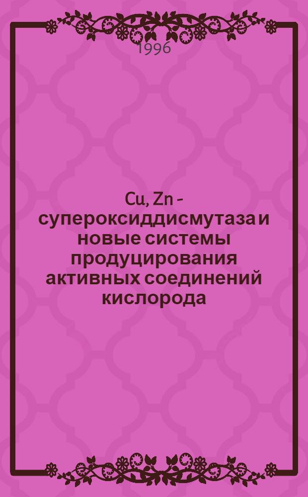 Cu, Zn - супероксиддисмутаза и новые системы продуцирования активных соединений кислорода : Автореф. дис. на соиск. учен. степ. д.б.н. : Спец. Г.00.03