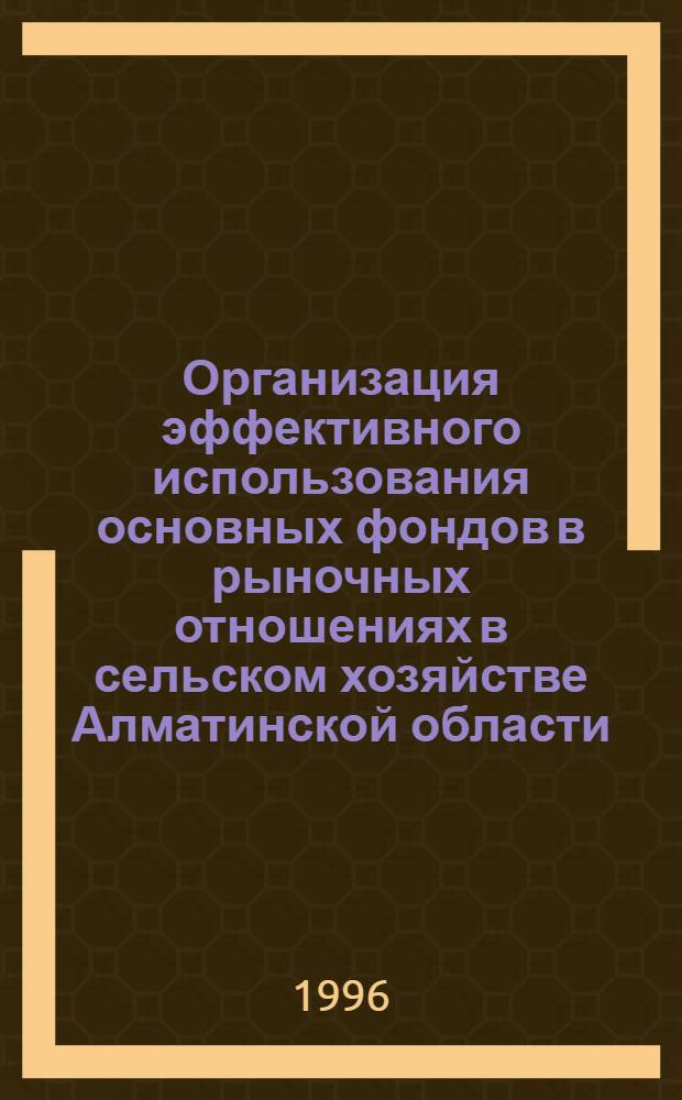 Организация эффективного использования основных фондов в рыночных отношениях в сельском хозяйстве Алматинской области : Автореф. дис. на соиск. учен. степ. к.э.н. : Спец. 08.00.05