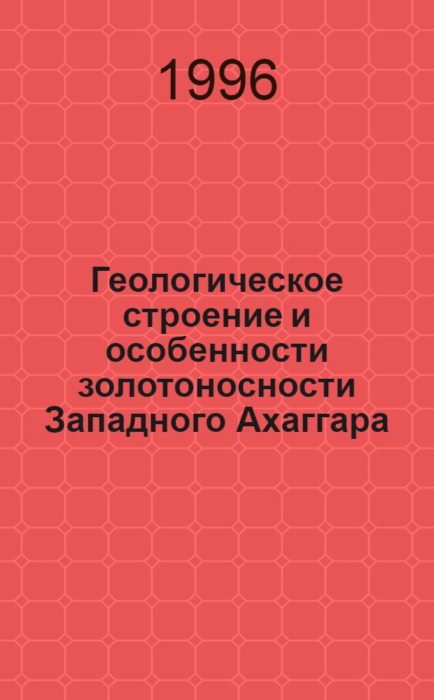 Геологическое строение и особенности золотоносности Западного Ахаггара (Алжир) : Автореф. дис. на соиск. учен. степ. к.г.-м.н. : Спец. 04.00.11