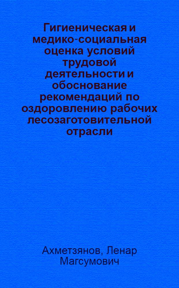 Гигиеническая и медико-социальная оценка условий трудовой деятельности и обоснование рекомендаций по оздоровлению рабочих лесозаготовительной отрасли : Автореф. дис. на соиск. учен. степ. д.м.н. : Спец. 14.00.07
