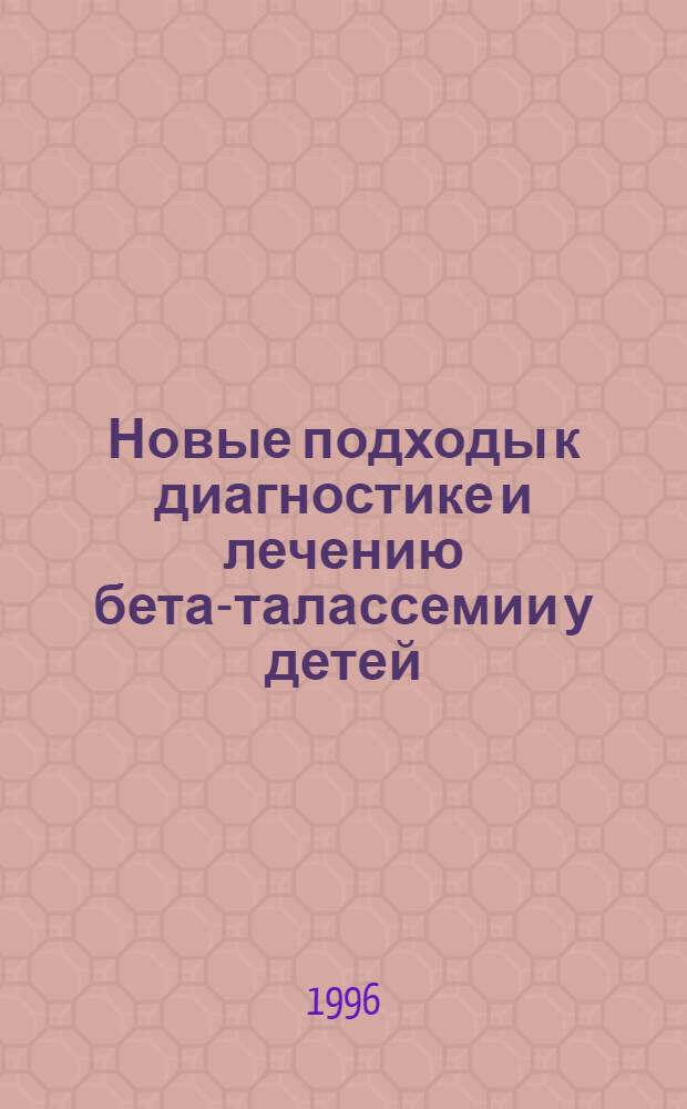 Новые подходы к диагностике и лечению бета-талассемии у детей : Автореф. дис. на соиск. учен. степ. к.м.н. : Спец. 14.00.29