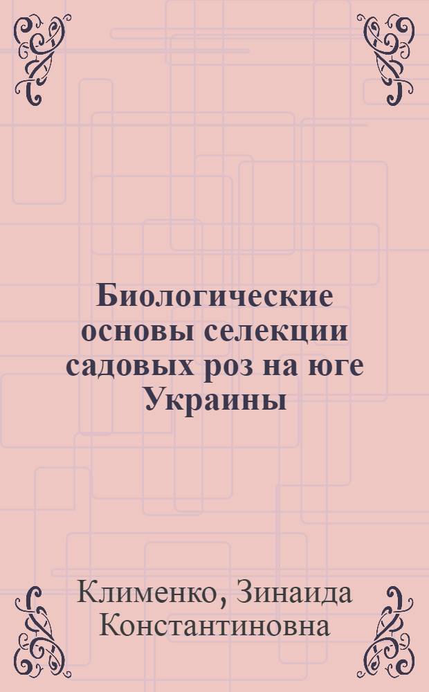 Биологические основы селекции садовых роз на юге Украины : Автореф. дис. на соиск. учен. степ. д.б.н. : Спец. 03.00.01