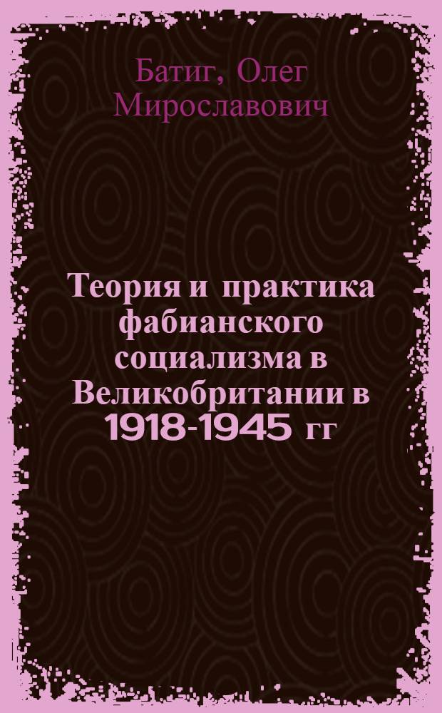 Теория и практика фабианского социализма в Великобритании в 1918-1945 гг : Автореф. дис. на соиск. учен. степ. к.ист.н. : Спец. 07.00.03