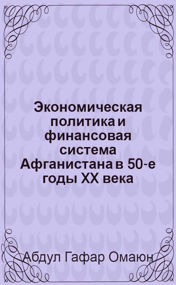 Экономическая политика и финансовая система Афганистана в 50-е годы XX века : Автореф. дис. на соиск. учен. степ. к.э.н. : Спец. 08.00.10