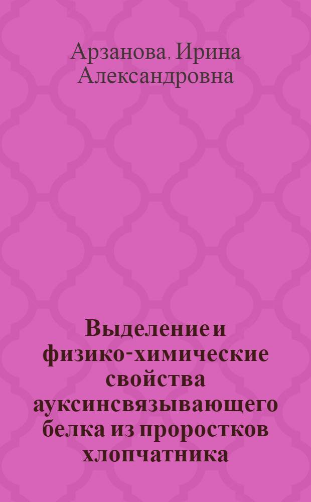 Выделение и физико-химические свойства ауксинсвязывающего белка из проростков хлопчатника : Автореф. дис. на соиск. учен. степ. к.б.н. : Спец. 02.00.10