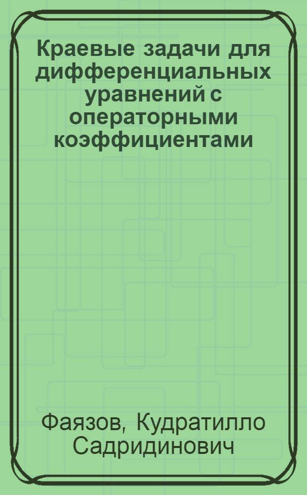 Краевые задачи для дифференциальных уравнений с операторными коэффициентами : Автореф. дис. на соиск. учен. степ. д.ф.-м.н. : Спец. 01.01.02
