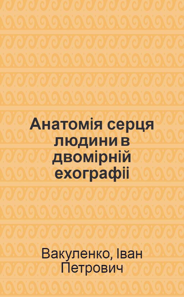Анатомiя серця людини в двомiрнiй ехографii : Автореф. дис. на соиск. учен. степ. д.м.н. : Спец. 14.03.01