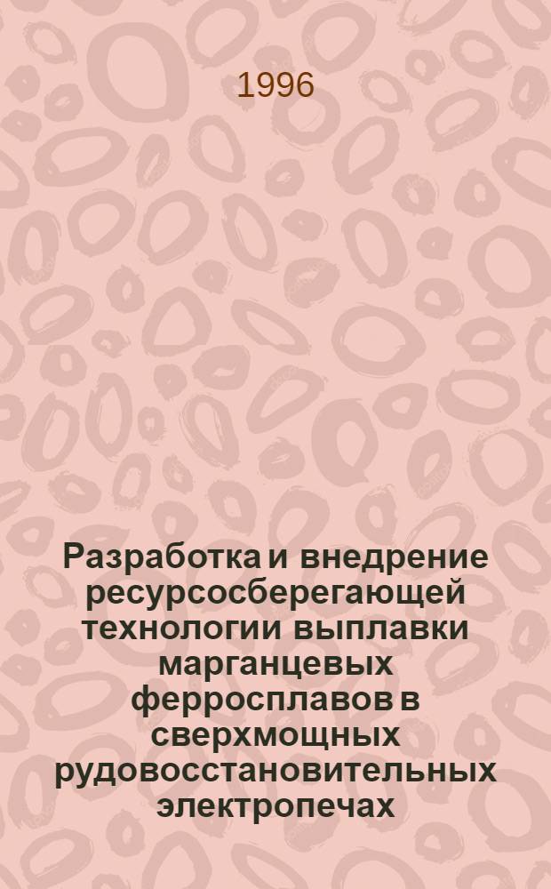 Разработка и внедрение ресурсосберегающей технологии выплавки марганцевых ферросплавов в сверхмощных рудовосстановительных электропечах : Автореф. дис. на соиск. учен. степ. к.т.н. : Спец. 05.16.02