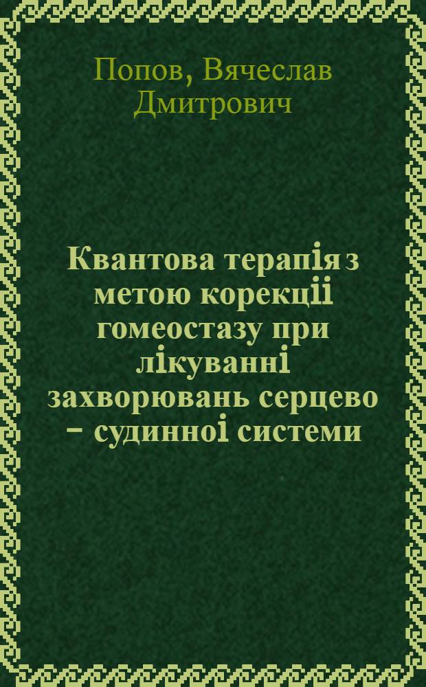 Квантова терапiя з метою корекцii гомеостазу при лiкуваннi захворювань серцево - судинноi системи, легень i захворювань, що супроводжуються вторинним iмунним дефiцитом : Автореф. дис. на соиск. учен. степ. д.м.н. : Спец. 14.03.25