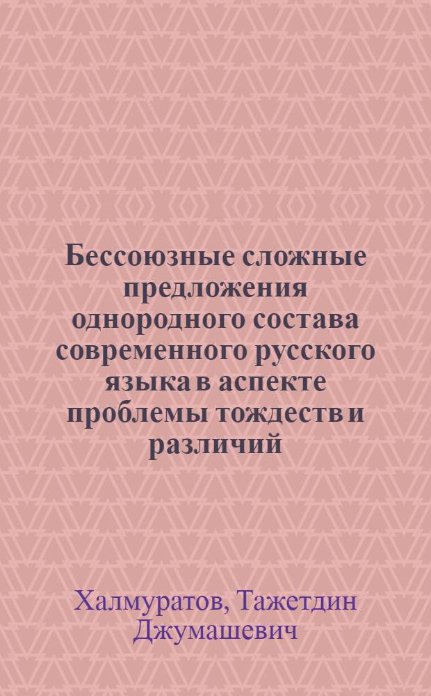 Бессоюзные сложные предложения однородного состава современного русского языка в аспекте проблемы тождеств и различий : Автореф. дис. на соиск. учен. степ. к.филол.н. : Спец. 10.02.01