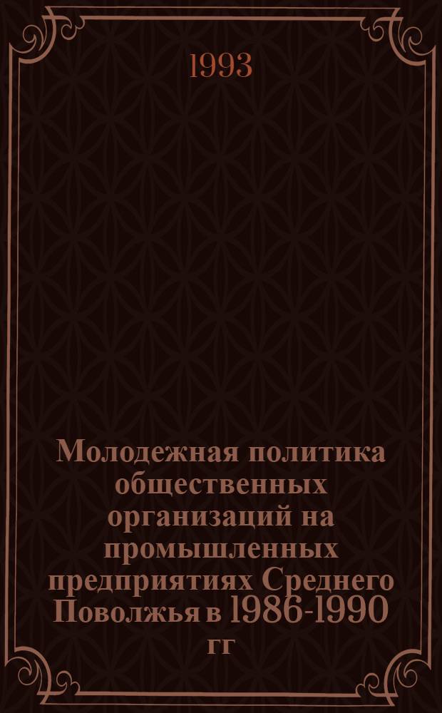 Молодежная политика общественных организаций на промышленных предприятиях Среднего Поволжья в 1986-1990 гг. : (На материалах Самар., Пензен. и Ульянов. обл.) : Автореф. дис. на соиск. учен. степ. к.ист.н. : Спец. 07.00.01