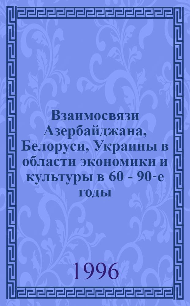 Взаимосвязи Азербайджана, Белоруси, Украины в области экономики и культуры в 60 - 90-е годы : Автореф. дис. на соиск. учен. степ. к.ист.н. : Спец. 07.00.02